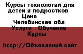 Курсы технологии для детей и подростков › Цена ­ 2 650 - Челябинская обл. Услуги » Обучение. Курсы   